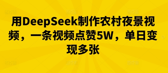 用DeepSeek制作农村夜景视频，一条视频点赞5W，单日变现多张-云网创