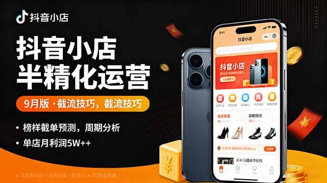 (16071期)抖音小店半精细化运营9月版,截流技巧,榜单预判,周期分析,单店月利润5w+-云网创
