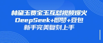 持续爆火的林黛玉贾宝玉互怼视频,比爽文还好看,利用DeepSeek+即梦+豆包就可以完美复刻-云网创