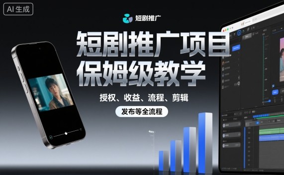 短剧推广项目保姆级教学,授权、收益、流程、剪辑,发布等全流程-云网创