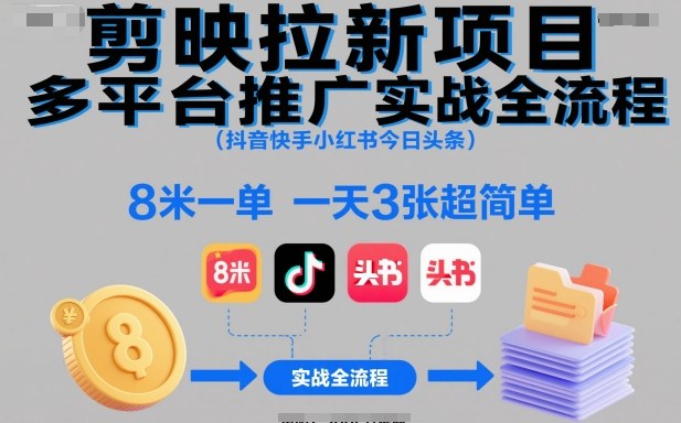 剪映拉新项目多平台推广实战全流程（抖音快手小红书今日头条），8米一单，一天3张超简单-云网创