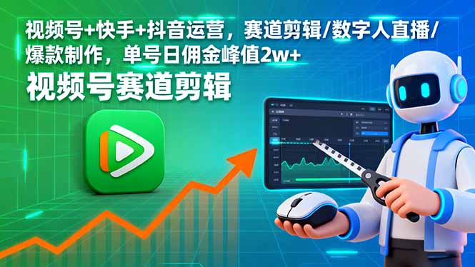 (16055期)视频号+快手+抖音运营,赛道剪辑/数字人直播/爆款制作,单号日佣金峰值2w+-云网创
