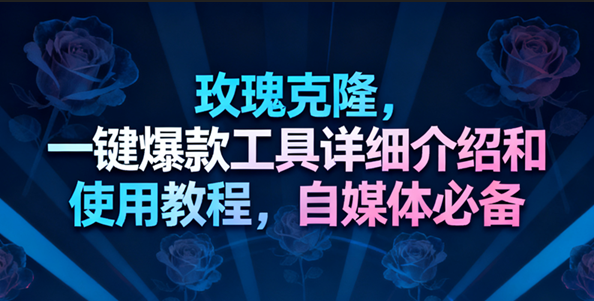 玫瑰克隆工具,一键去重爆款,自媒体必备神器,视频教程-云网创