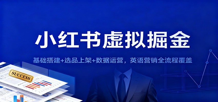 小红书虚拟掘金:基础搭建+选品上架+数据运营,英语营销全流程覆盖-云网创