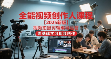 全能视频创作人课程【2025新版】视频拍摄剪辑编导运营，零基础学习视频创作（更新）-云网创