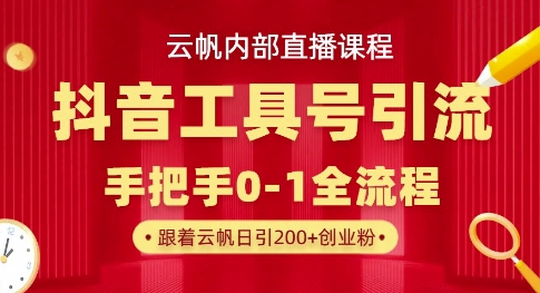 【云帆内部直播课】抖音工具号引流玩法,单号单日引300+精准创业粉-云网创