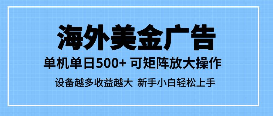 （16488期）最新蓝海市场，海外美金广告，单设备500+，矩阵放大操作，设备越多收益…-云网创