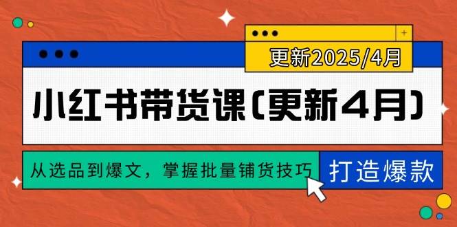 (14661期)小红书带货课(更新4月),从选品到爆文,掌握批量铺货技巧,0到1打造爆款-云网创