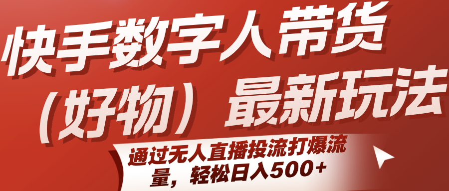 快手数字人带货(好物)最新玩法,通过无人直播投流打爆流量,轻松日入500+-云网创