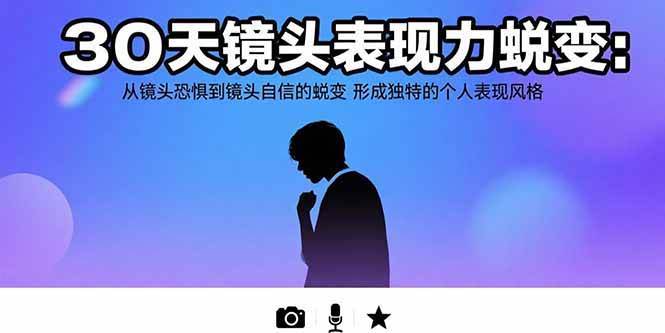 (15522期)30天镜头表现力蜕变:从镜头恐惧到镜头自信的蜕变 形成独特的个人表现风格-云网创