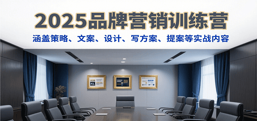 2025品牌营销训练营,涵盖策略、文案、设计、写方案、提案等实战内容-云网创