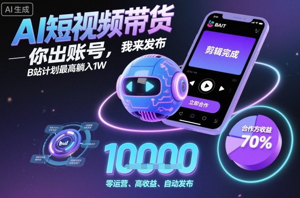 AI短视频带货,你出账号,我来发布,B站计划最高躺入1W【揭秘】-云网创