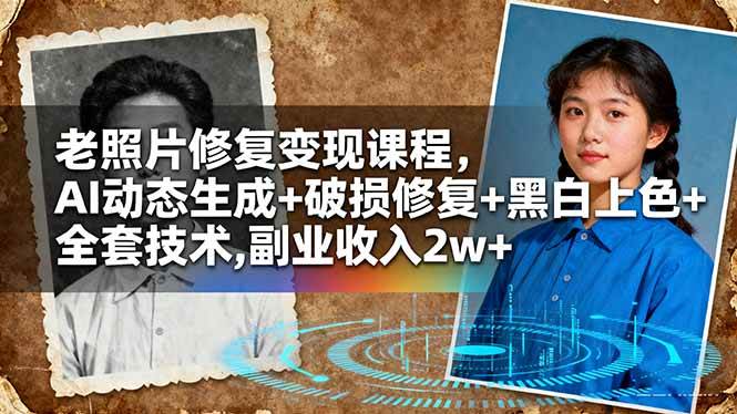 (16379期)老照片修复变现课程,AI动态生成+破损修复+黑白上色+全套技术,副业收入2w+-云网创