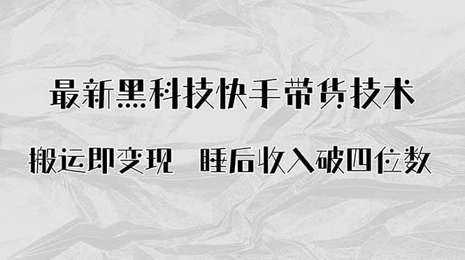 (15998期)搬运即变现!最新黑科技快手带货Ai搬运技术,睡后收入破四位数-云网创