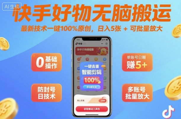 快手好物无脑搬运,最新技术一键100%原创,日入5张+可批量放大-云网创
