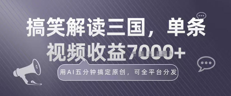 冷门赛道!搞笑解读三国,单条视频收益1k+,用AI五分钟搞定原创,可全平台分发-云网创
