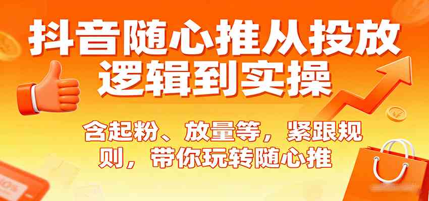 抖音随心推从投放逻辑到实操,含起粉、放量等,紧跟规则,带你玩转随心推-云网创