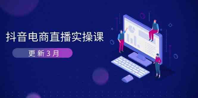 抖音电商3月直播密训:深度剖析算法机制,快速提升直播GMV与带货变现-云网创