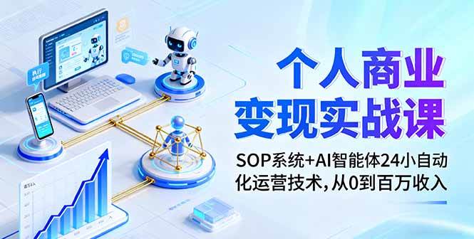 (16111期)个人商业变现实战课:SOP系统+AI智能体24小自动化运营技术,从0到百万收入-云网创