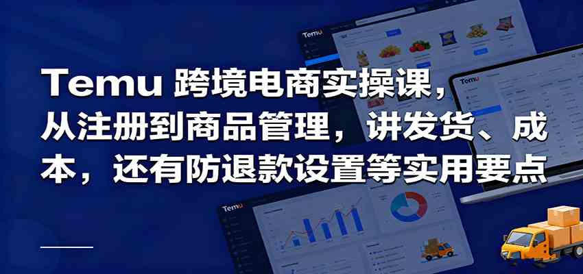 Temu跨境半托管实操,从注册到商品管理,讲发货、成本,还有防退款设置等实用要点-云网创
