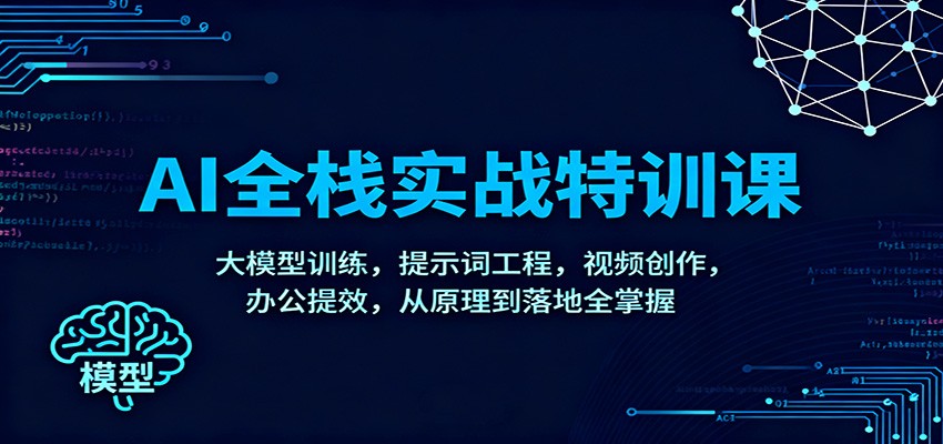 AI全栈实战特训课:大模型训练,提示词工程,视频创作,办公提效,从原理到落地全掌握-云网创