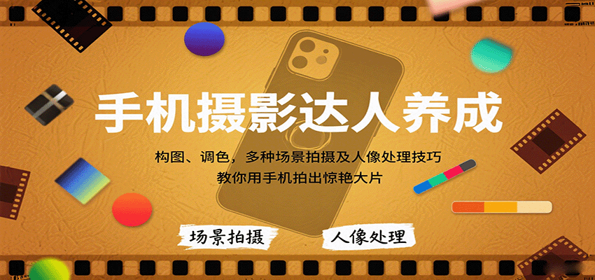 手机摄影达人养成,构图、调色,多种场景拍摄及人像处理技巧,教你用手机拍出惊艳大片-云网创