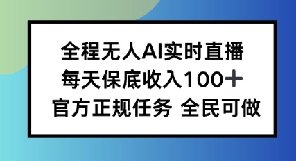 全程无人AI实时直播，每天保底收入100，官方正规任务全民可做-云网创