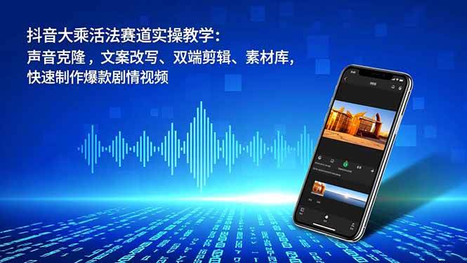 （16863期）抖音大乘活法赛道实操教学：声音克隆，文案改写、双端剪辑、素材库，快速制作爆款剧情视频-云网创