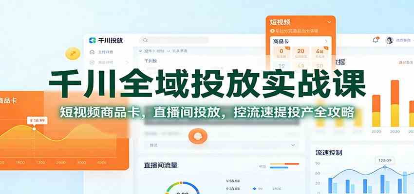 千川全域投放实战课：短视频商品卡，直播间投放，控流速提投产全攻略-云网创