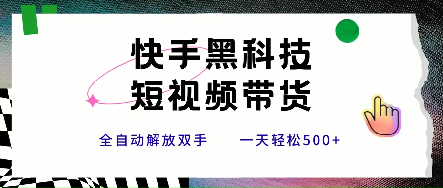(15456期)快手黑科技短视频带货,条条原创无脑搬运,新手小白轻松一天500+-云网创