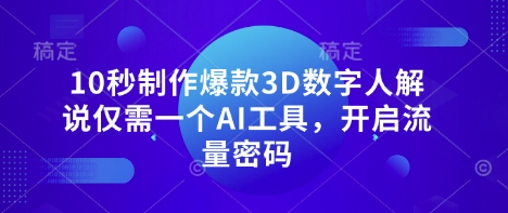10秒制作爆款3D数字人解说仅需一个AI工具,开启流量密码-云网创