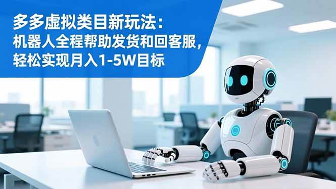 (16721期)多多虚拟类目新玩法:机器人全程帮助发货和回客服,轻松实现月入1-5W目标-云网创