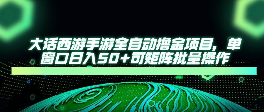 (14498期)大话西游手游全自动撸金项目,单窗口日入50+可矩阵批量操作-云网创