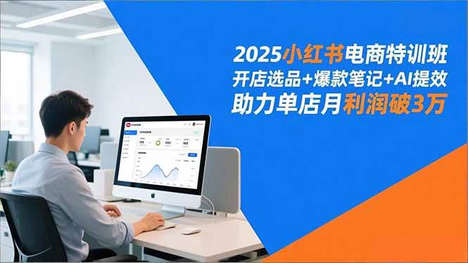 （16902期）2025小红书电商特训班，开店选品+爆款笔记+AI提效，助力单店月利润破3万-云网创