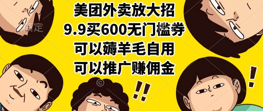 (15352期)美团外卖放大招,9.9买600无门槛券,可以薅羊毛自用,可以推广赚佣金-云网创