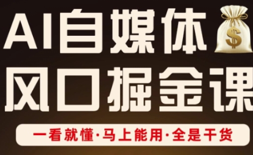 AI自媒体风口掘金课,一看就懂·马上能用·全是干货(更新)-云网创