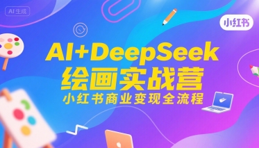 AI+DeepSeek绘画实战营，小红书商业变现全流程-云网创