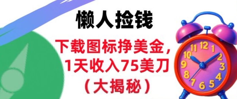 下载图标挣美刀，1天收入75刀，超简单，3分钟学会，长久被动收入-云网创