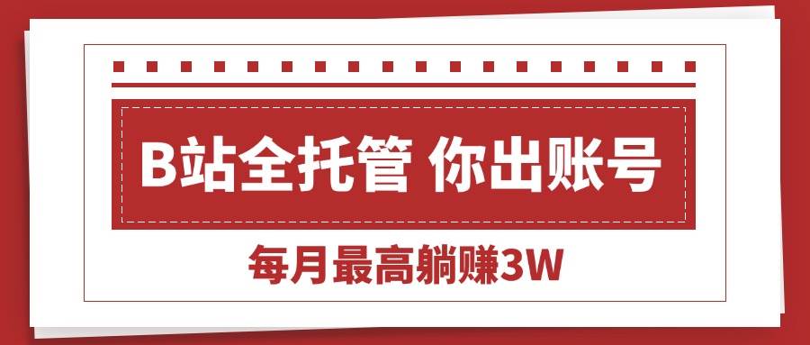(15547期)【B站全程托管 】你出账号,我来运营,每月最高躺赚3W-云网创