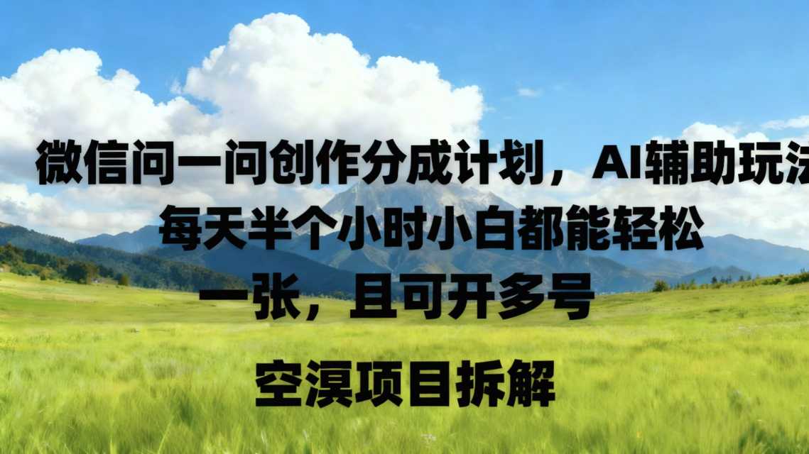 微信问一问创作者分成计划,AI辅助玩法,每天半小时小白都能轻松到手一张,且可开多号-云网创