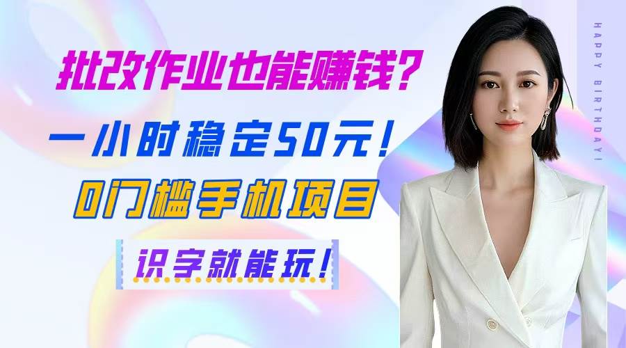 (14658期)批改作业也能赚钱?一小时稳定50元!0门槛手机项目,识字就能玩!-云网创