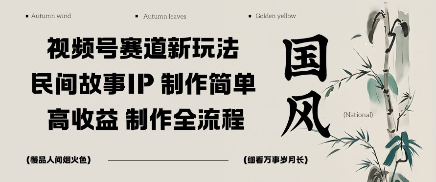 视频号赛道新玩法，民间故事IP，制作简单，高收益，制作全流程-云网创