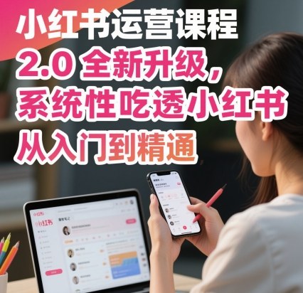 小红书运营课程2.0全新升级,从入门到精通,系统性吃透小红书-云网创