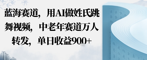 蓝海赛道，用AI做姓氏跳舞视频，中老年赛道万人转发，流量主收益+定制商单，单日收益9张-云网创