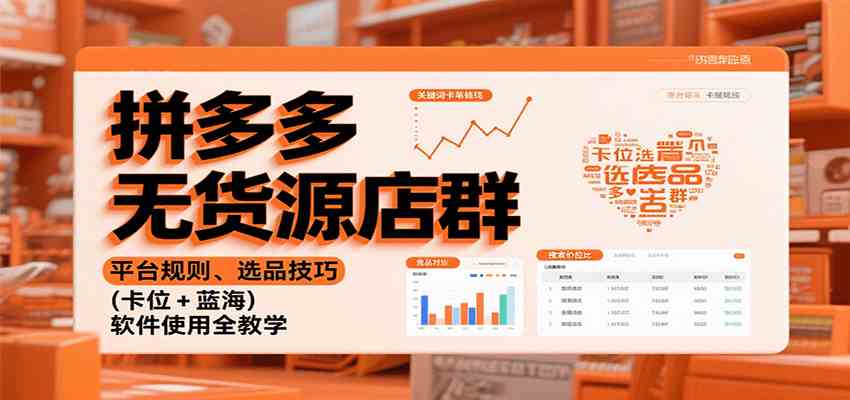 拼多多无货源店群:平台规则、选品技巧(卡位 + 蓝海),软件使用全教学-云网创