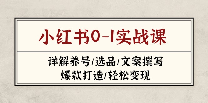 (14237期)小红书0-1实战课(2023-2025),详解养号/选品/文案撰写/爆款打造/轻松变现-云网创
