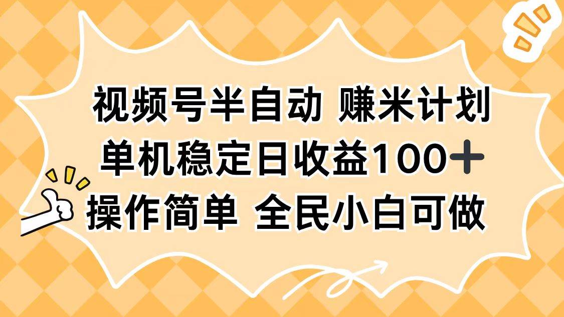 （16428期）视频号半自动赚米计划，单机稳定日收益100+，操作简单可批量操作-云网创