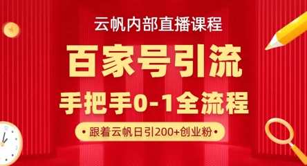 【云帆内部直播课】百家号高效引流 ，单号单日引300+精准创业粉，一分钟一条原创素材，引爆你的私域流量-云网创