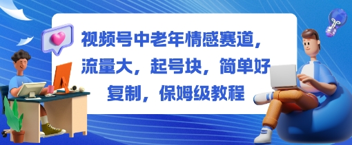 视频号中老年情感赛道，流量大，起号块，简单好复制，保姆级教程-云网创