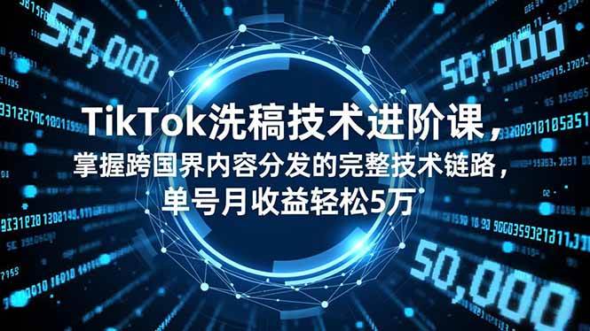 （16693期）TikTok洗稿技术进阶课，掌握跨国界内容分发的完整技术链路，单号月收益轻松5万-云网创